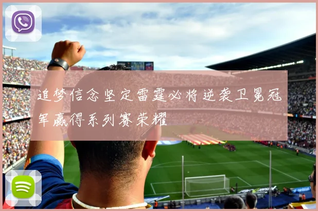 追梦信念坚定雷霆必将逆袭卫冕冠军赢得系列赛荣耀