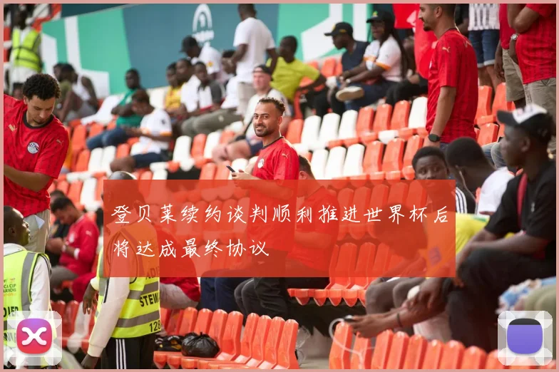 登贝莱续约谈判顺利推进世界杯后将达成最终协议