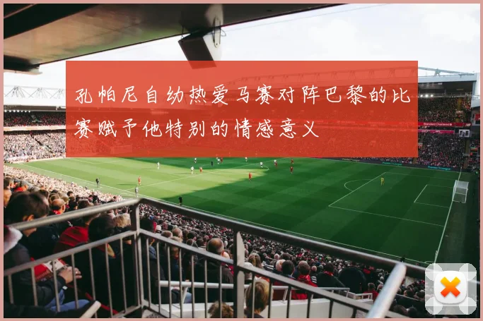 孔帕尼自幼热爱马赛对阵巴黎的比赛赋予他特别的情感意义