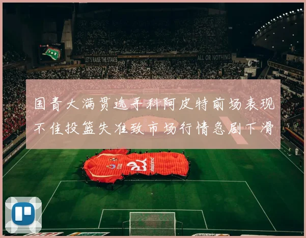 国青大满贯选手科阿皮特前场表现不佳投篮失准致市场行情急剧下滑