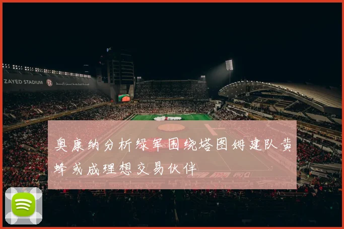奥康纳分析绿军围绕塔图姆建队黄蜂或成理想交易伙伴