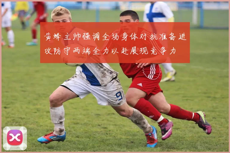 黄蜂主帅强调全场身体对抗准备进攻防守两端全力以赴展现竞争力