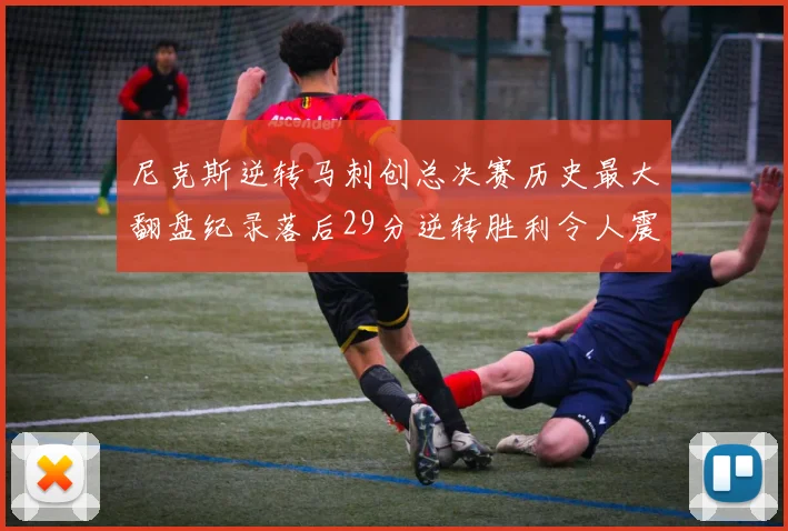 尼克斯逆转马刺创总决赛历史最大翻盘纪录落后29分逆转胜利令人震惊