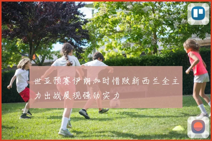世亚预赛伊朗加时惜败新西兰全主力出战展现强劲实力