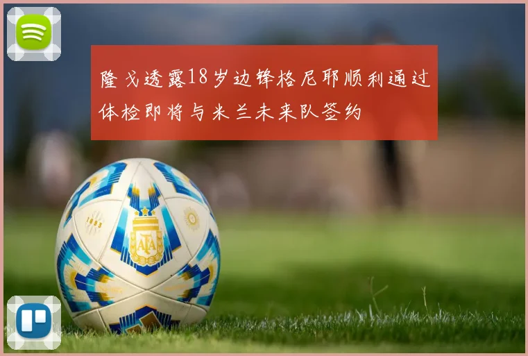 隆戈透露18岁边锋格尼耶顺利通过体检即将与米兰未来队签约