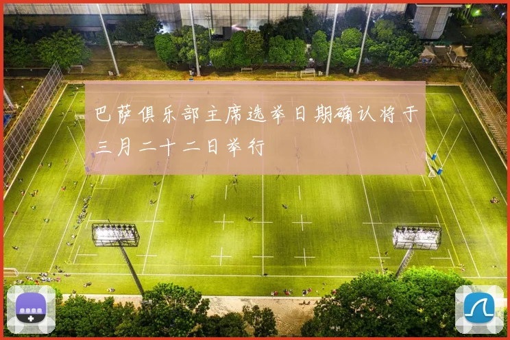 巴萨俱乐部主席选举日期确认将于三月二十二日举行