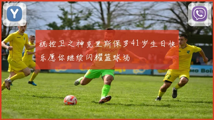 祝控卫之神克里斯保罗41岁生日快乐愿你继续闪耀篮球场