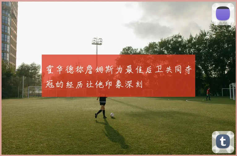 霍华德称詹姆斯为最佳后卫共同夺冠的经历让他印象深刻