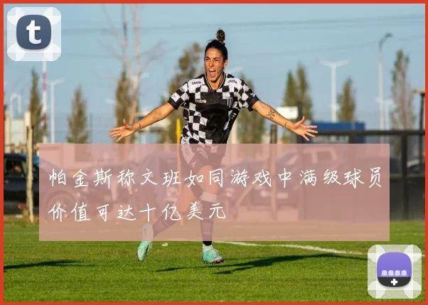 帕金斯称文班如同游戏中满级球员价值可达十亿美元